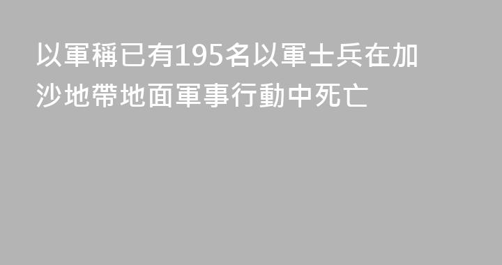 以軍稱已有195名以軍士兵在加沙地帶地面軍事行動中死亡