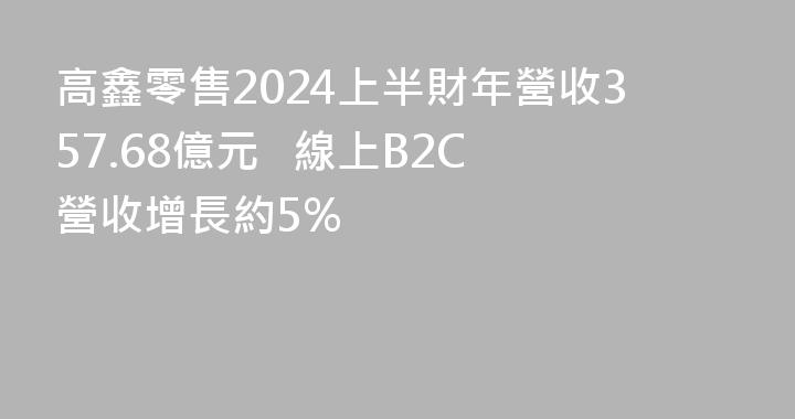 高鑫零售2024上半財年營收357.68億元   線上B2C營收增長約5%