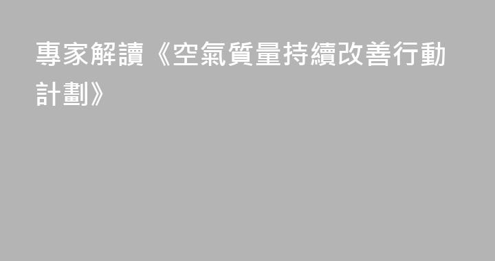 專家解讀《空氣質量持續改善行動計劃》