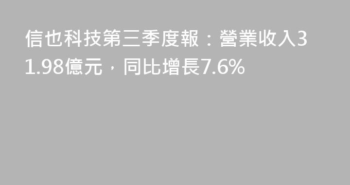 信也科技第三季度報：營業收入31.98億元，同比增長7.6%
