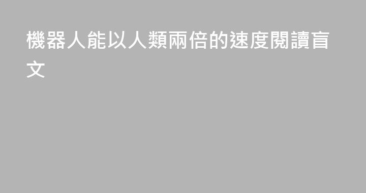 機器人能以人類兩倍的速度閱讀盲文