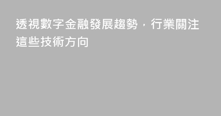 透視數字金融發展趨勢，行業關注這些技術方向