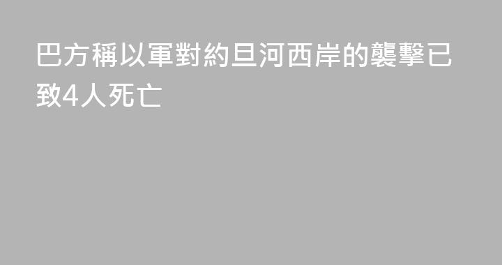 巴方稱以軍對約旦河西岸的襲擊已致4人死亡