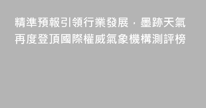 精準預報引領行業發展，墨跡天氣再度登頂國際權威氣象機構測評榜