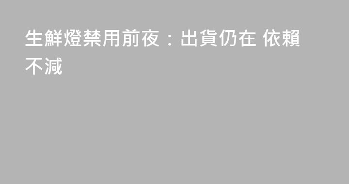 生鮮燈禁用前夜：出貨仍在 依賴不減