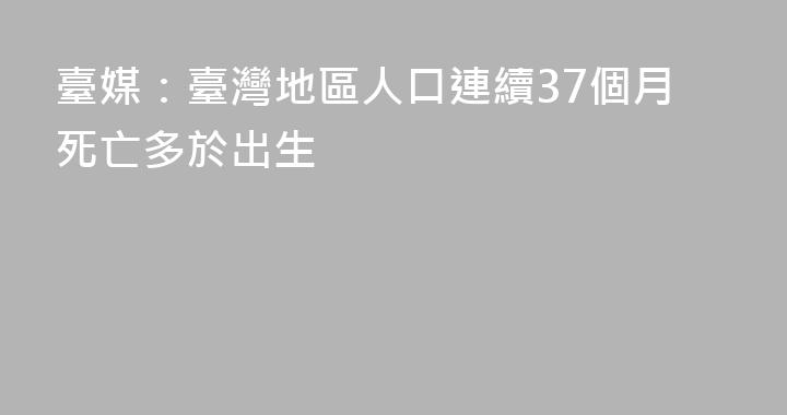 臺媒：臺灣地區人口連續37個月死亡多於出生