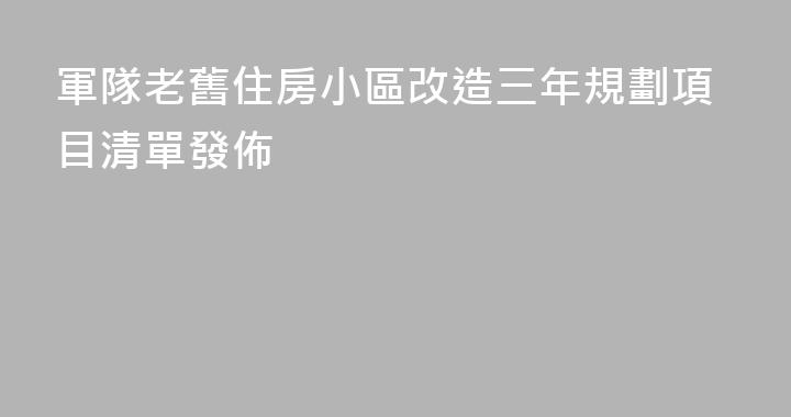 軍隊老舊住房小區改造三年規劃項目清單發佈