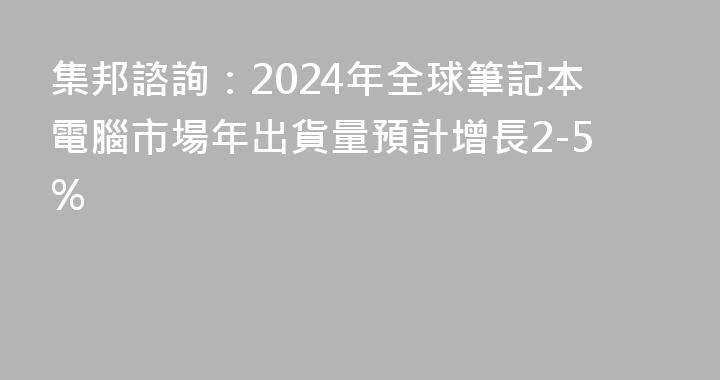 集邦諮詢：2024年全球筆記本電腦市場年出貨量預計增長2-5%