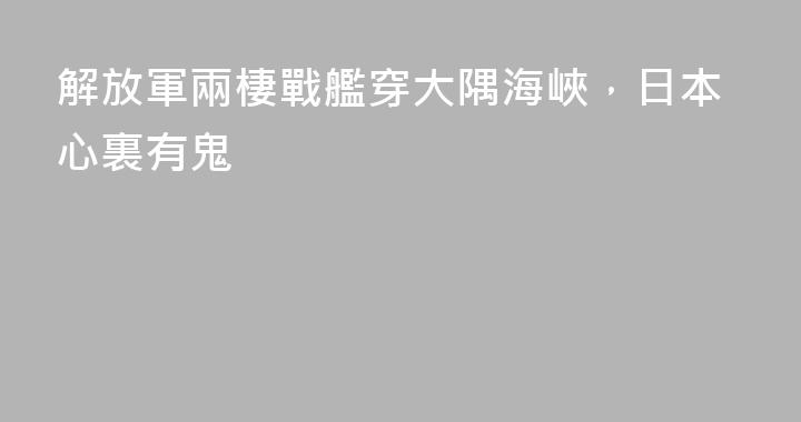解放軍兩棲戰艦穿大隅海峽，日本心裏有鬼