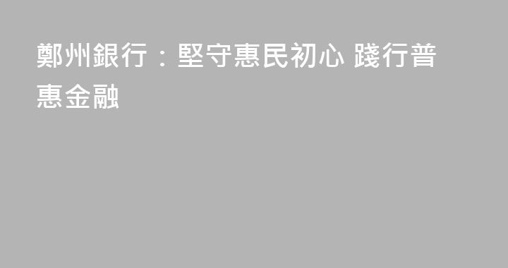 鄭州銀行：堅守惠民初心 踐行普惠金融