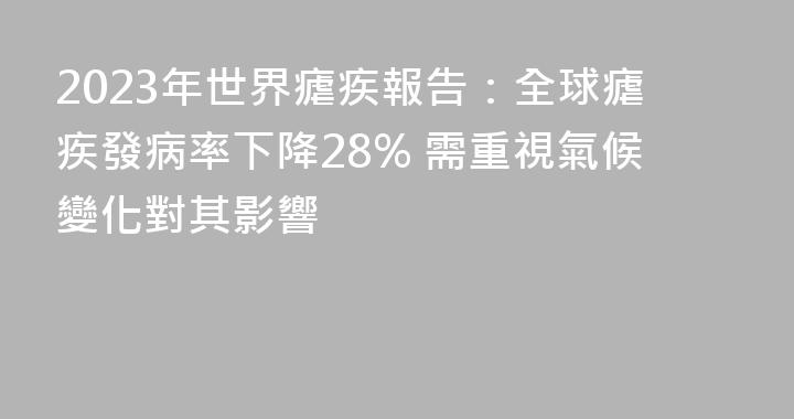 2023年世界瘧疾報告：全球瘧疾發病率下降28% 需重視氣候變化對其影響