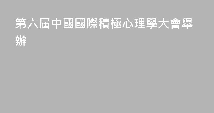 第六屆中國國際積極心理學大會舉辦