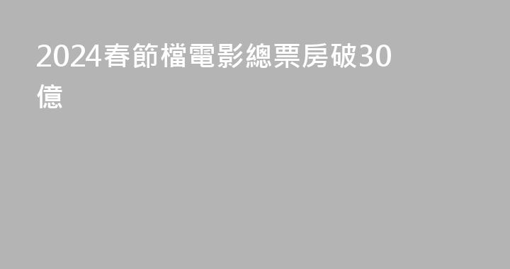 2024春節檔電影總票房破30億