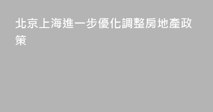 北京上海進一步優化調整房地產政策
