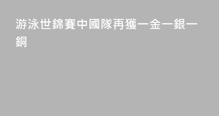 游泳世錦賽中國隊再獲一金一銀一銅