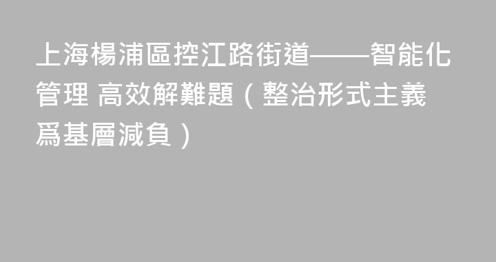 上海楊浦區控江路街道——智能化管理 高效解難題（整治形式主義爲基層減負）