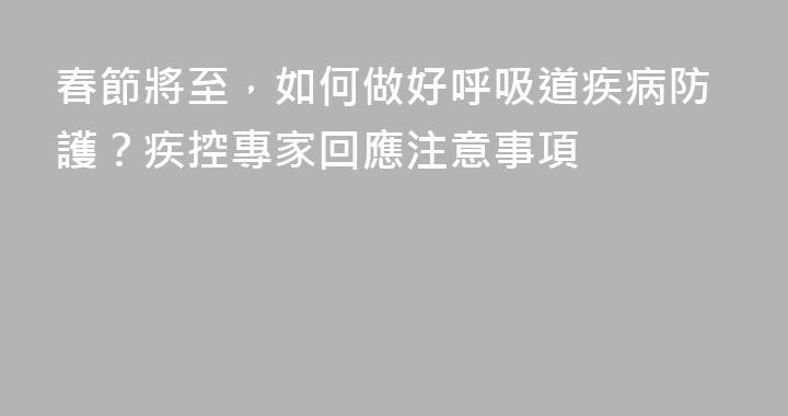 春節將至，如何做好呼吸道疾病防護？疾控專家回應注意事項