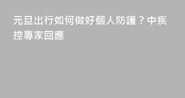 元旦出行如何做好個人防護？中疾控專家回應
