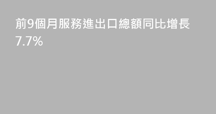 前9個月服務進出口總額同比增長7.7%