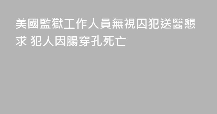 美國監獄工作人員無視囚犯送醫懇求 犯人因腸穿孔死亡