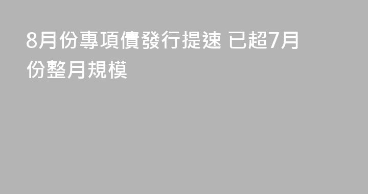 8月份專項債發行提速 已超7月份整月規模