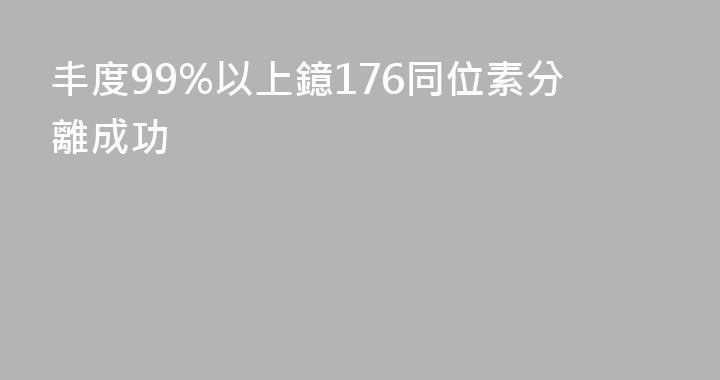 丰度99%以上鐿176同位素分離成功