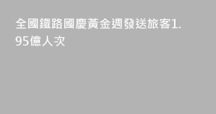 全國鐵路國慶黃金週發送旅客1.95億人次