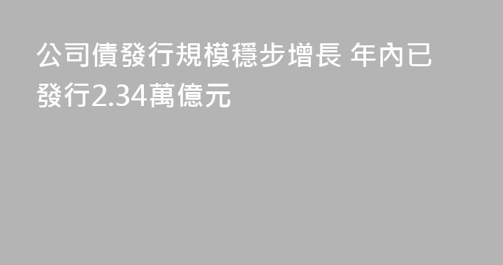 公司債發行規模穩步增長 年內已發行2.34萬億元
