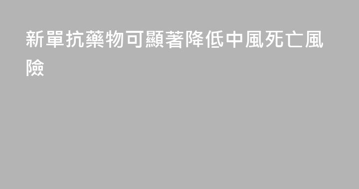 新單抗藥物可顯著降低中風死亡風險