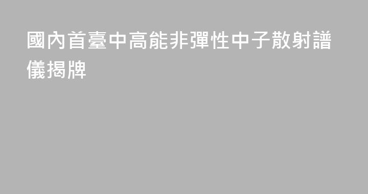 國內首臺中高能非彈性中子散射譜儀揭牌