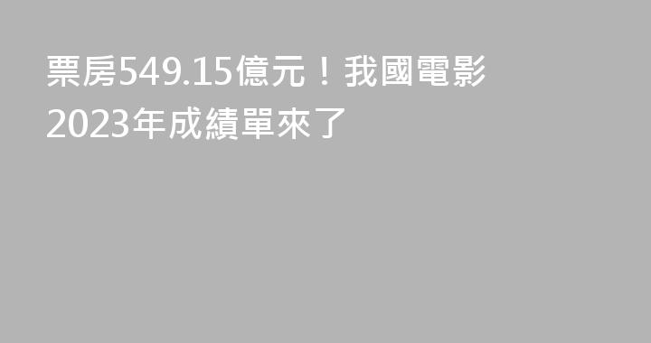 票房549.15億元！我國電影2023年成績單來了