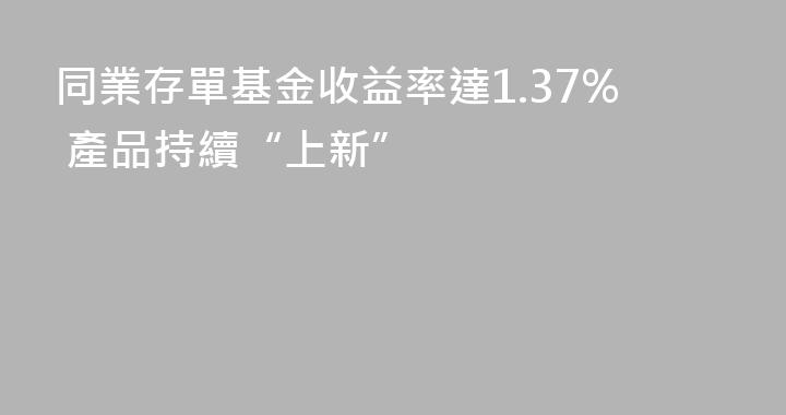 同業存單基金收益率達1.37% 產品持續“上新”
