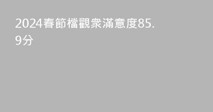 2024春節檔觀衆滿意度85.9分