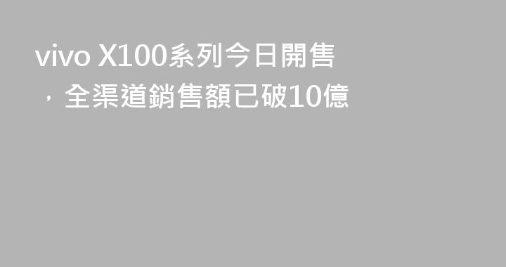 vivo X100系列今日開售，全渠道銷售額已破10億