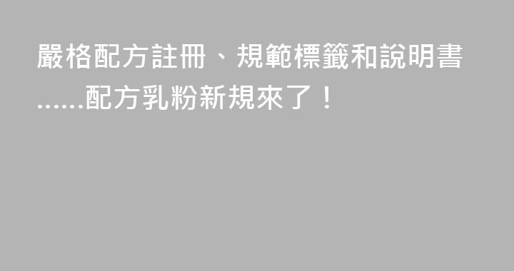 嚴格配方註冊、規範標籤和說明書……配方乳粉新規來了！
