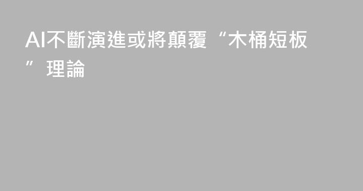 AI不斷演進或將顛覆“木桶短板”理論
