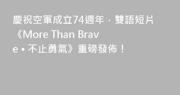 慶祝空軍成立74週年，雙語短片《More Than Brave • 不止勇氣》重磅發佈！