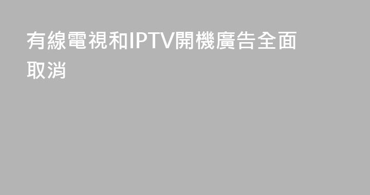 有線電視和IPTV開機廣告全面取消
