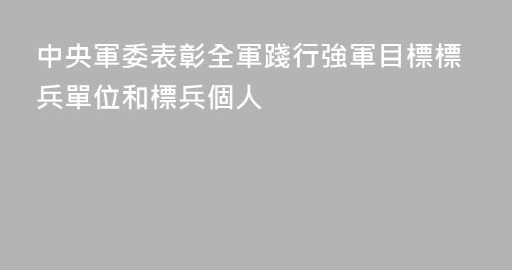 中央軍委表彰全軍踐行強軍目標標兵單位和標兵個人