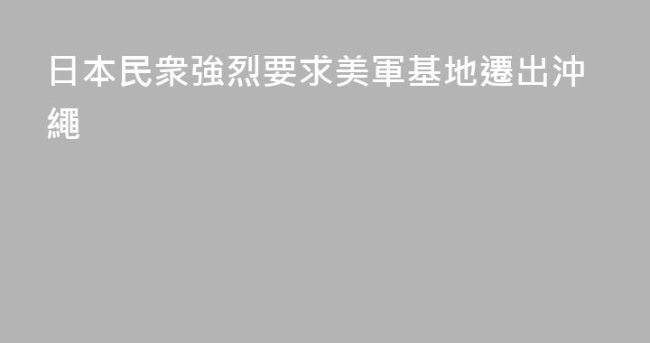 日本民衆強烈要求美軍基地遷出沖繩
