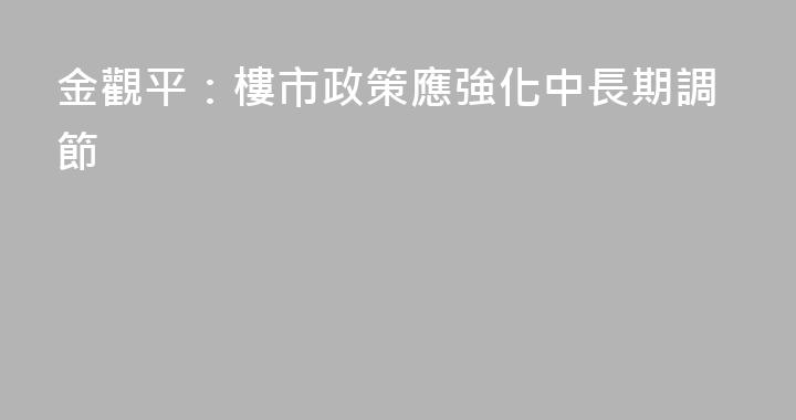 金觀平：樓市政策應強化中長期調節