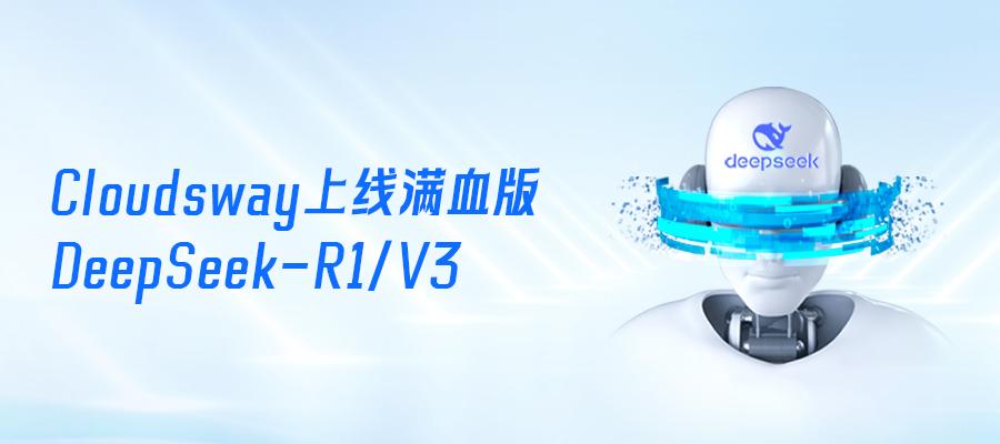 網宿科技子公司Cloudsway正式上線DeepSeek-R1/V3滿血版模型