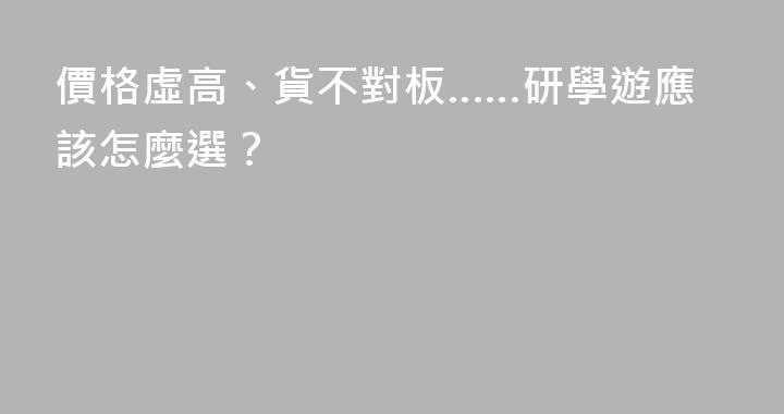 價格虛高、貨不對板……研學遊應該怎麼選？