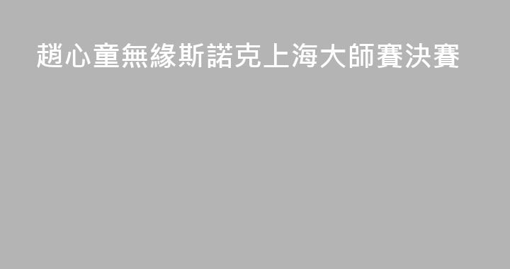 趙心童無緣斯諾克上海大師賽決賽