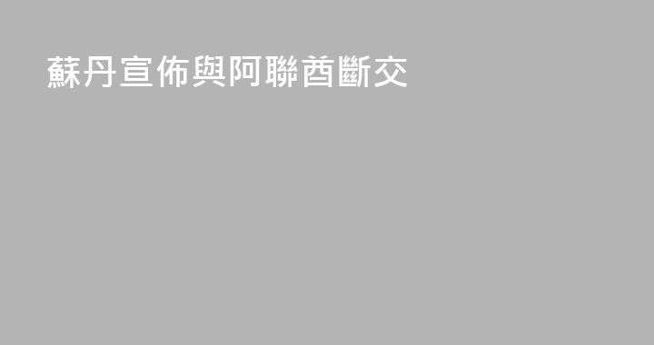 蘇丹宣佈與阿聯酋斷交