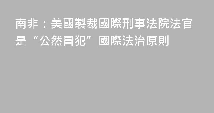 南非：美國製裁國際刑事法院法官是“公然冒犯”國際法治原則