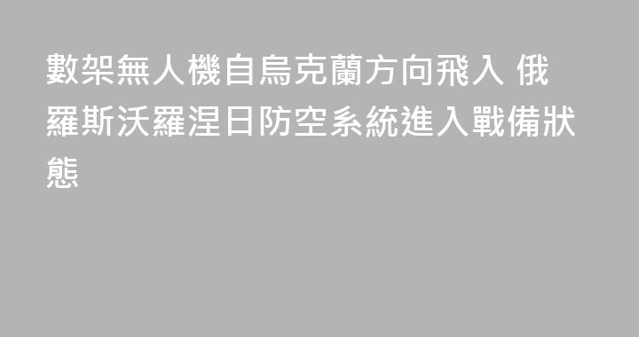 數架無人機自烏克蘭方向飛入 俄羅斯沃羅涅日防空系統進入戰備狀態