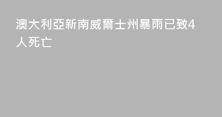 澳大利亞新南威爾士州暴雨已致4人死亡