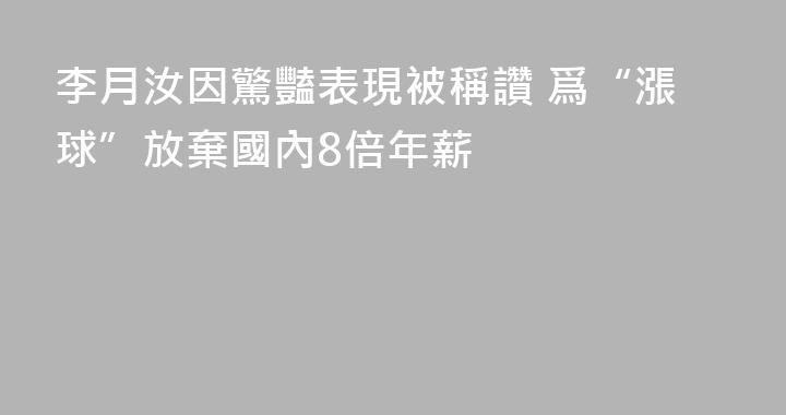 李月汝因驚豔表現被稱讚 爲“漲球”放棄國內8倍年薪