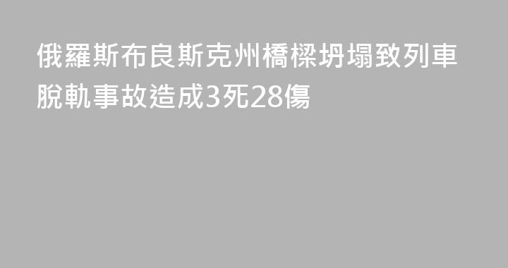 俄羅斯布良斯克州橋樑坍塌致列車脫軌事故造成3死28傷